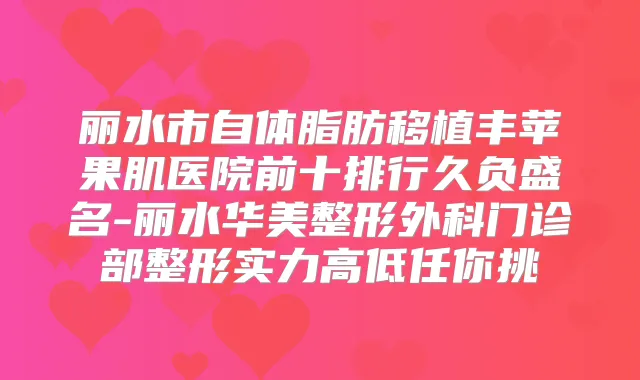 丽水市自体脂肪移植丰苹果肌医院前十排行久负盛名-丽水华美整形外科门诊部整形实力高低任你挑