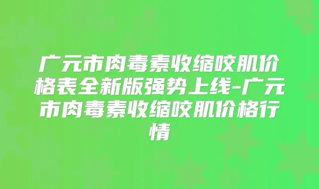 广元市收缩咬肌价格表全新版强势上线-广元市收缩咬肌价格行情