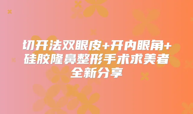 切开法双眼皮+开内眼角+硅胶隆鼻整形手术求美者全新分享