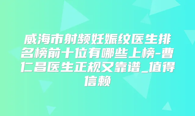 威海市射频妊娠纹医生排名榜前十位有哪些上榜-曹仁昌医生正规又靠谱_值得信赖