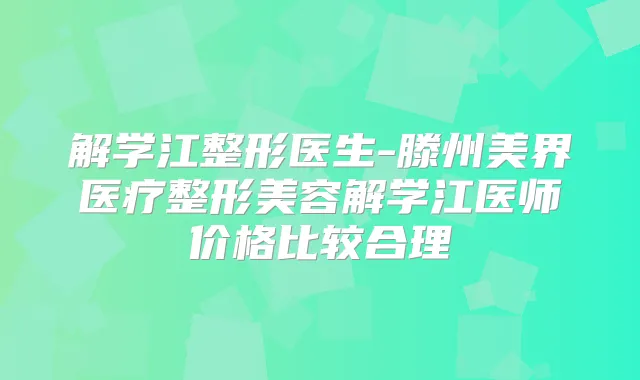 解学江整形医生-滕州美界医疗整形美容解学江医师价格比较合理