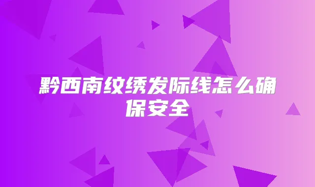 黔西南纹绣发际线怎么安全