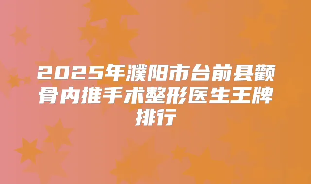 2025年濮阳市台前县颧骨内推手术整形医生王牌排行