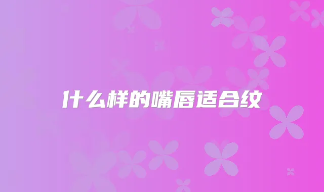 什么样的嘴唇适合纹