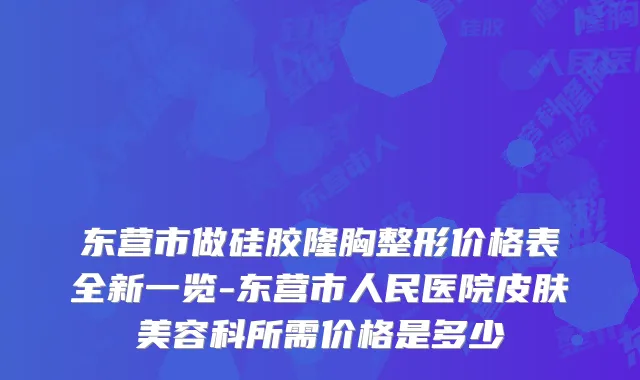 东营市做硅胶隆胸整形价格表全新一览-东营市人民医院皮肤美容科所需价格是多少