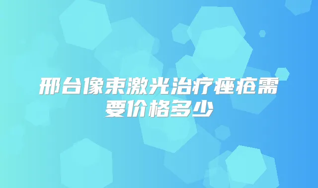 邢台像束激光痤疮需要价格多少