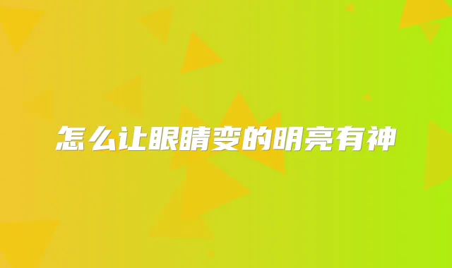怎么让眼睛变的明亮有神