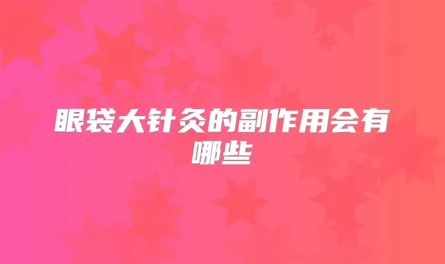 眼袋大针灸的副作用会有哪些