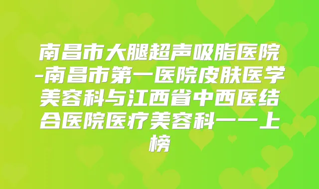 南昌市大腿超声吸脂医院-南昌市第一医院皮肤医学美容科与江西省中西医结合医院医疗美容科一一上榜