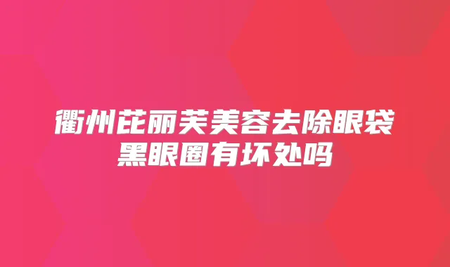 衢州芘丽芙美容去除眼袋黑眼圈有坏处吗