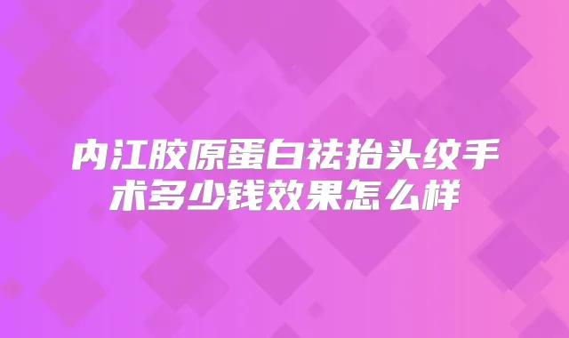内江胶原蛋白祛抬头纹手术多少钱效果怎么样