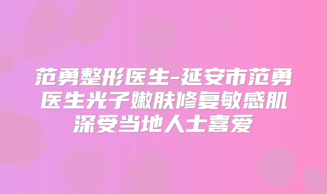 范勇整形医生-延安市范勇医生光子嫩肤修复敏感肌深受当地人士喜爱