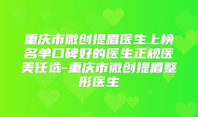 重庆市微创提眉医生上榜名单口碑好的医生正规医美任选-重庆市微创提眉整形医生