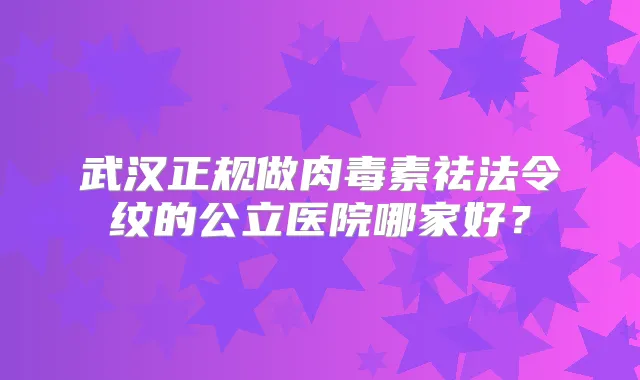 武汉正规做祛法令纹的公立医院哪家好？