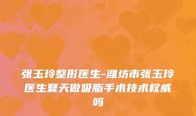 张玉玲整形医生-潍坊市张玉玲医生夏天做吸脂手术技术吗