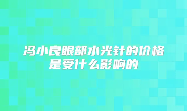 冯小良眼部水光针的价格是受什么影响的