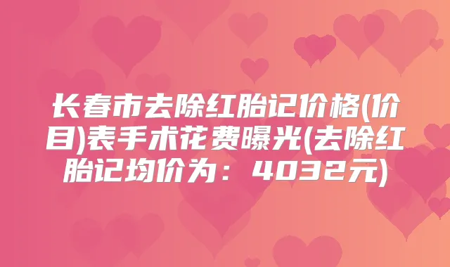 长春市去除红胎记价格(价目)表手术花费曝光(去除红胎记均价为:4032元)