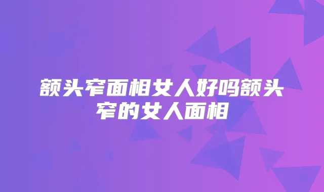 额头窄面相女人好吗额头窄的女人面相