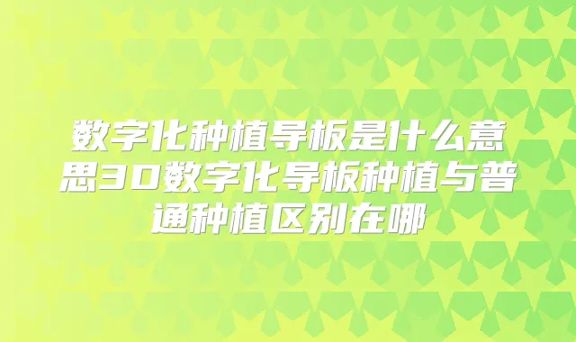 数字化种植导板是什么意思3D数字化导板种植与普通种植区别在哪