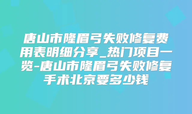 唐山市隆眉弓失败修复费用表明细分享_热门项目一览-唐山市隆眉弓失败修复手术北京要多少钱