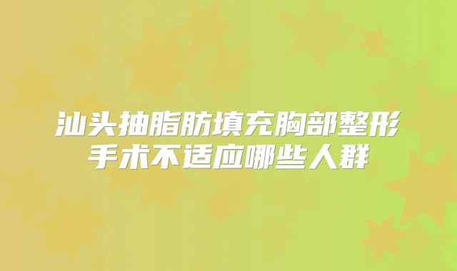 汕头抽脂肪填充胸部整形手术不适应哪些人群