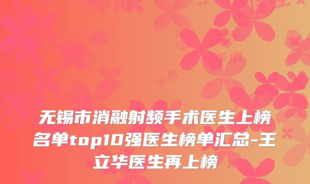 无锡市消融射频手术医生上榜名单top10强医生榜单汇总-王立华医生再上榜