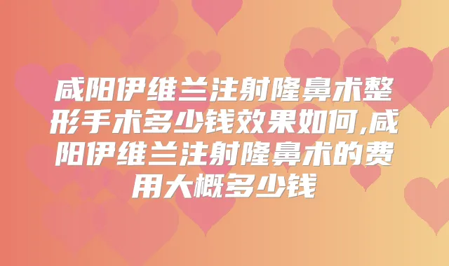 咸阳伊维兰注射隆鼻术整形手术多少钱效果如何,咸阳伊维兰注射隆鼻术的费用大概多少钱