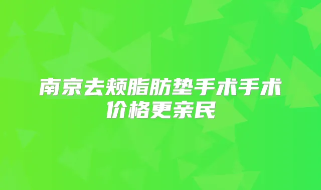 南京去颊脂肪垫手术手术价格更亲民