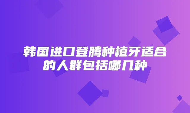 韩国进口登腾种植牙适合的人群包括哪几种