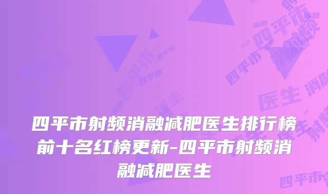 四平市射频消融减肥医生排行榜前十名红榜更新-四平市射频消融减肥医生