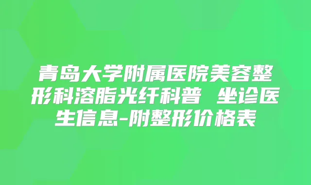 青岛大学附属医院美容整形科溶脂光纤科普 坐诊医生信息-附整形价格表