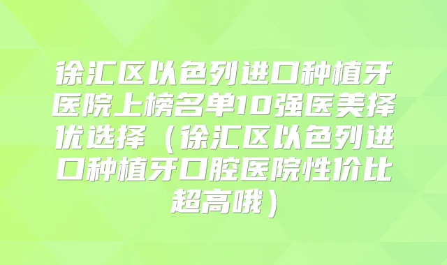 徐汇区以色列进口种植牙医院上榜名单10强医美择优选择(徐汇区以色列进口种植牙口腔医院性价比超高哦)