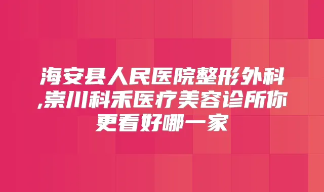海安县人民医院整形外科,崇川科禾医疗美容诊所你更看好哪一家