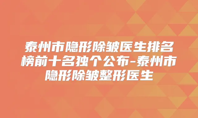 泰州市隐形除皱医生排名榜前十名独个公布-泰州市隐形除皱整形医生