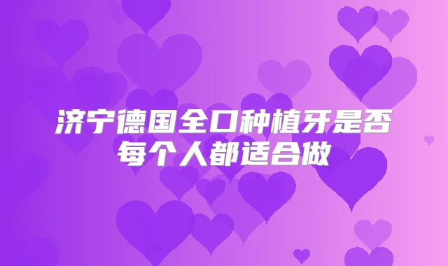济宁德国全口种植牙是否每个人都适合做