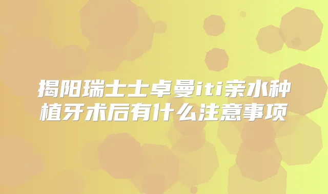 揭阳瑞士士卓曼iti亲水种植牙术后有什么注意事项