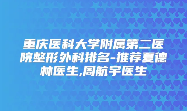 重庆医科大学附属第二医院整形外科排名-推荐夏德林医生,周航宇医生