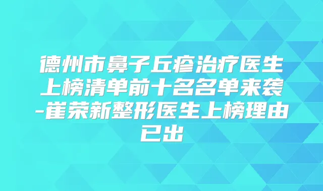 德州市鼻子丘疹医生上榜清单前十名名单来袭-崔荣新整形医生上榜理由已出
