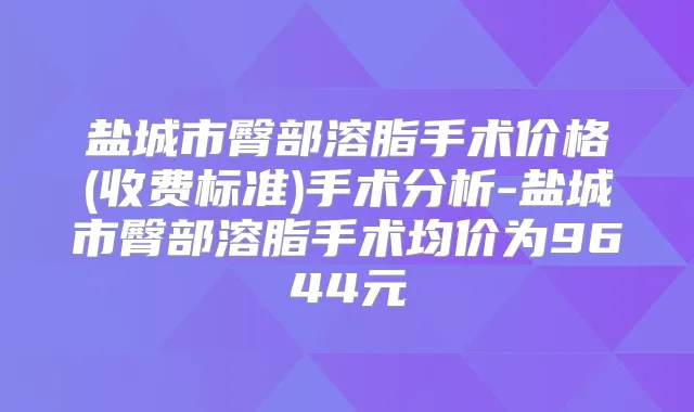 盐城市臀部溶脂手术价格(收费标准)手术分析-盐城市臀部溶脂手术均价为9644元