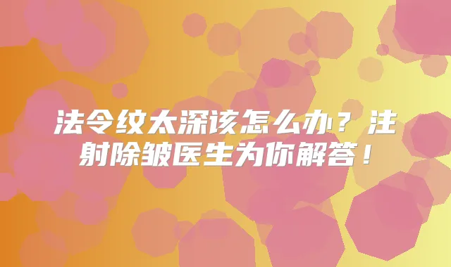 法令纹太深该怎么办?注射除皱医生为你解答!
