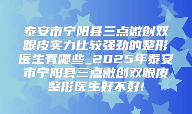 泰安市宁阳县三点微创双眼皮实力比较强劲的整形医生有哪些_2025年泰安市宁阳县三点微创双眼皮整形医生好不好!