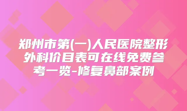 郑州市第(一)人民医院整形外科价目表可在线免费参考一览-修复鼻部案例