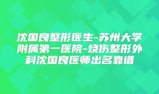 沈国良整形医生-苏州大学附属第一医院-烧伤整形外科沈国良医师出名靠谱