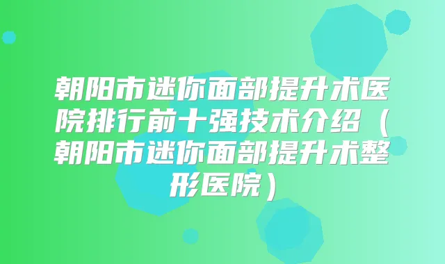 朝阳市迷你面部提升术医院排行前十强技术介绍(朝阳市迷你面部提升术整形医院)