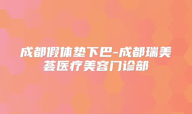 成都假体垫下巴-成都瑞美荟医疗美容门诊部