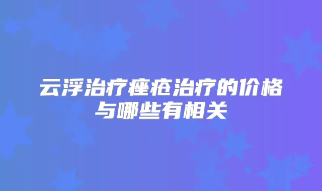云浮痤疮的价格与哪些有相关