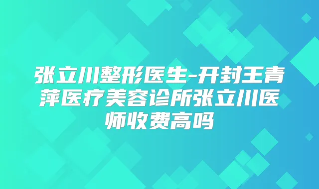 张立川整形医生-开封王青萍医疗美容诊所张立川医师收费高吗