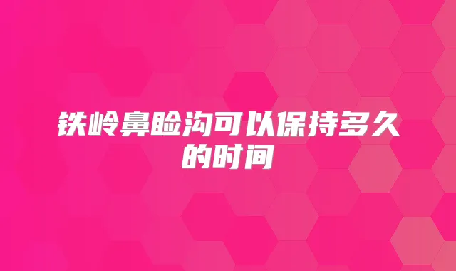 铁岭鼻睑沟可以保持多久的时间