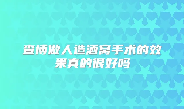 查博做人造酒窝手术的效果真的很好吗
