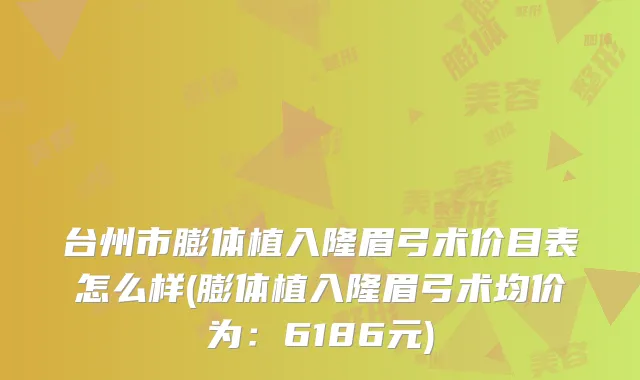 台州市膨体植入隆眉弓术价目表怎么样(膨体植入隆眉弓术均价为:6186元)